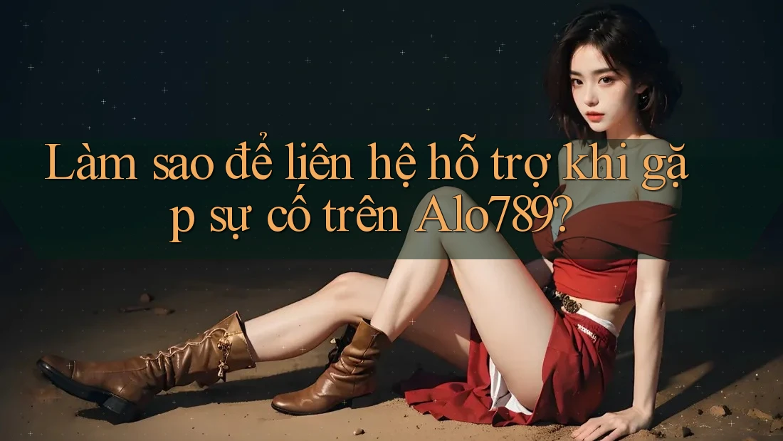 Làm sao để liên hệ hỗ trợ khi gặp sự cố trên Alo789? Làm sao để liên hệ hỗ trợ khi gặp sự cố trên Alo789?