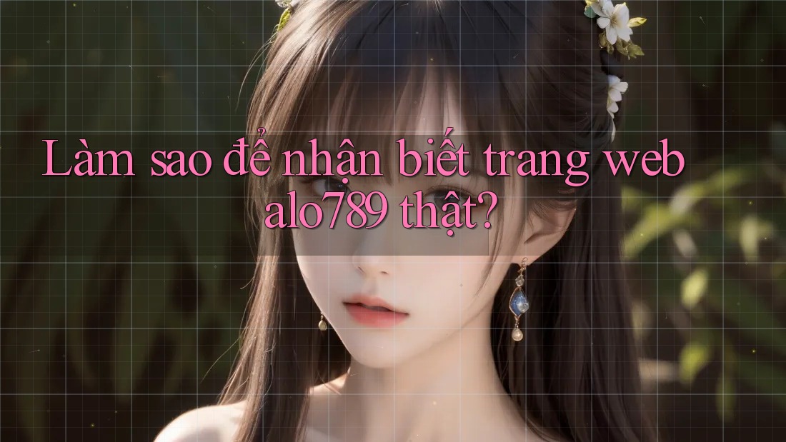 Làm sao để nhận biết trang web alo789 thật?