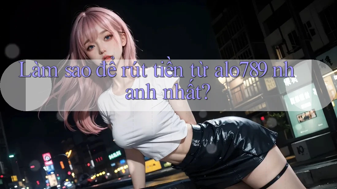 Làm sao để rút tiền từ alo789 nhanh nhất? Làm sao để rút tiền từ alo789 nhanh nhất?