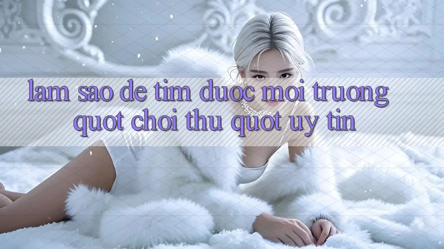 Làm Sao Để Tìm Được Môi Trường " Chơi Thử" Uy Tín?
