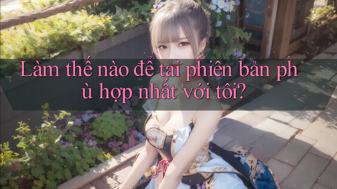 Làm thế nào để tải phiên bản phù hợp nhất với tôi?