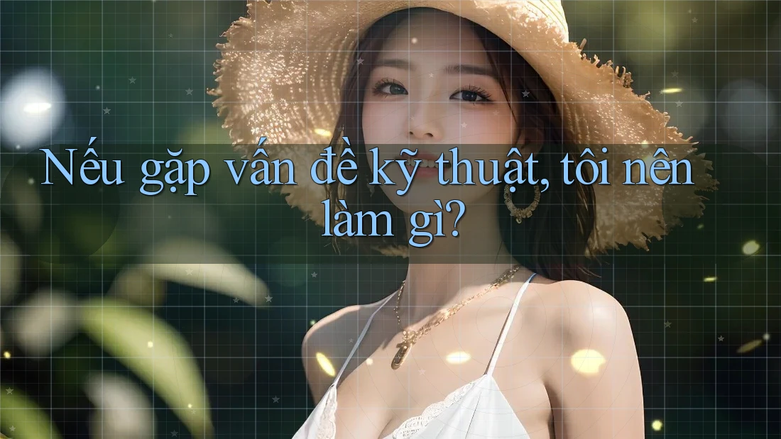 Nếu gặp vấn đề kỹ thuật, tôi nên làm gì?