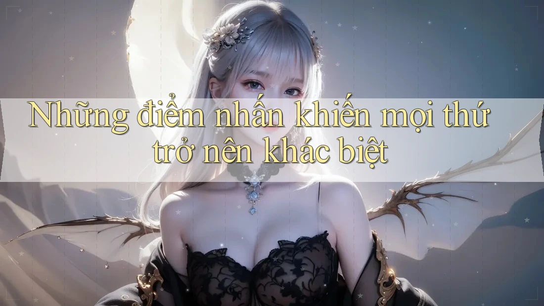 Những điểm nhấn khiến mọi thứ trở nên khác biệt