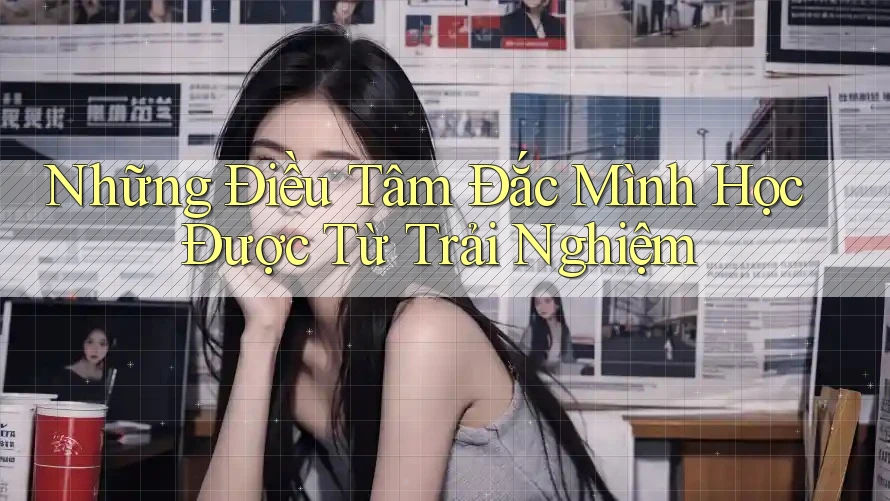 Những Điều Tâm Đắc Mình Học Được Từ Trải Nghiệm