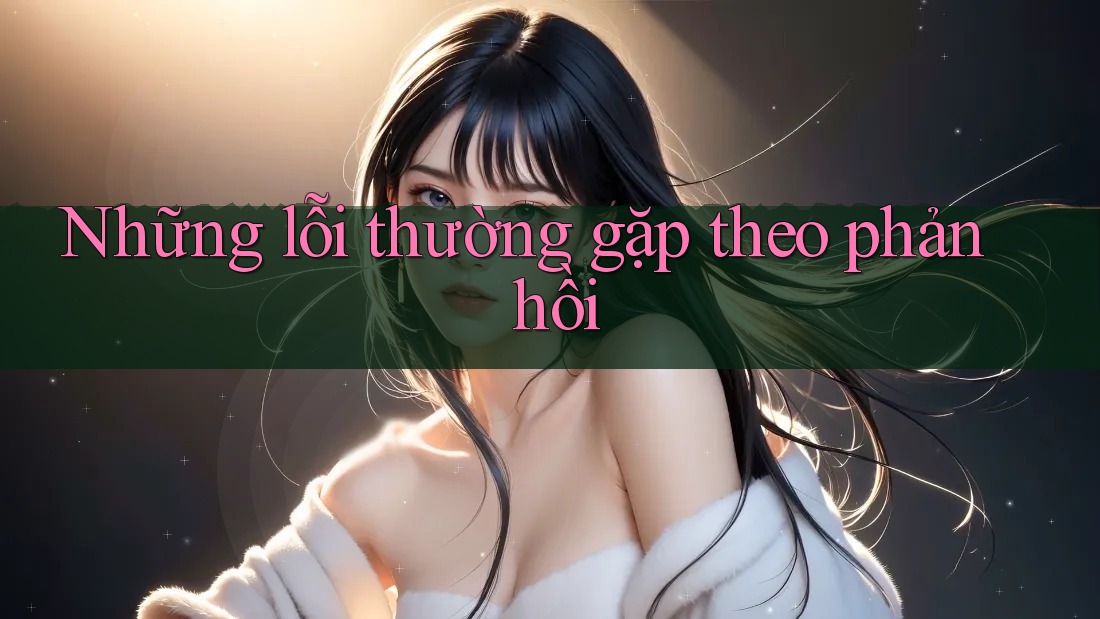 Những lỗi thường gặp theo phản hồi