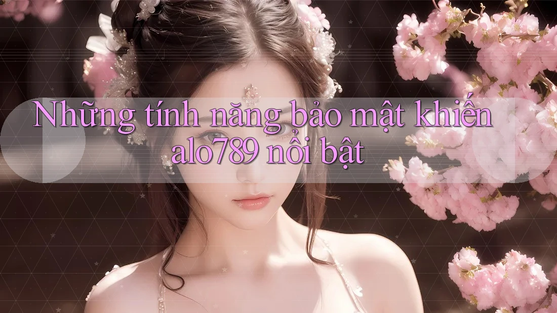 Những tính năng bảo mật khiến alo789 nổi bật