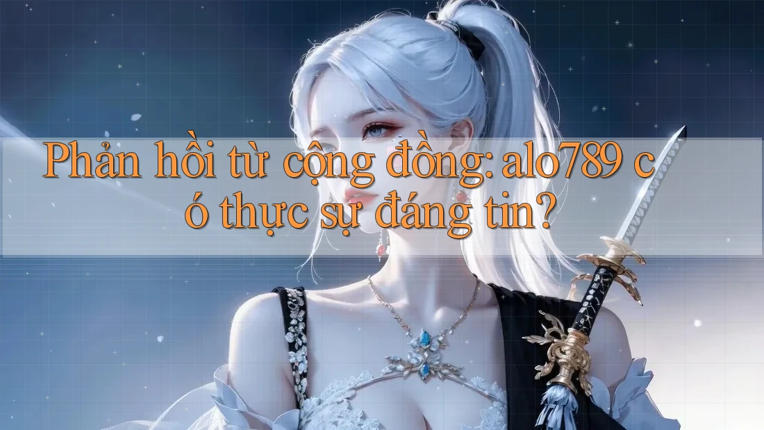Phản hồi từ cộng đồng: alo789 có thực sự đáng tin? Phản hồi từ cộng đồng: alo789 có thực sự đáng tin?
