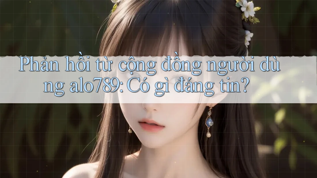 Phản hồi từ cộng đồng người dùng alo789: Có gì đáng tin?