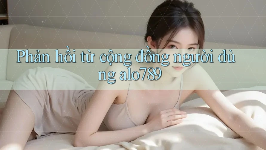 Phản hồi từ cộng đồng người dùng alo789