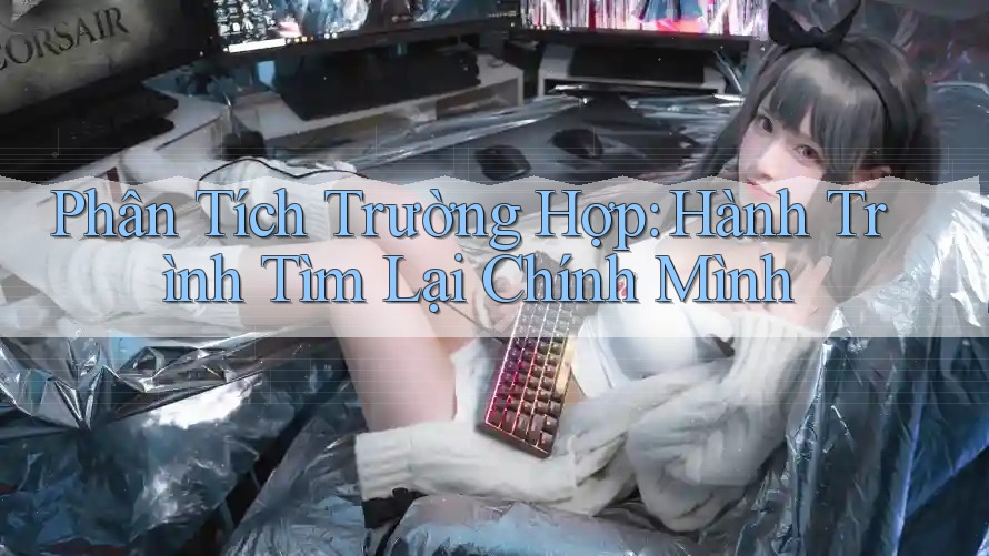 Phân Tích Trường Hợp: Hành Trình Tìm Lại Chính Mình