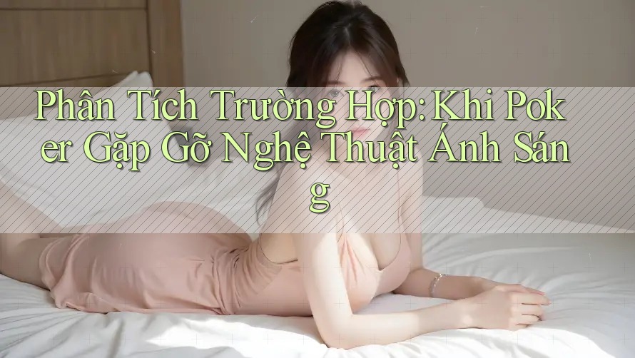 Phân Tích Trường Hợp: Khi Poker Gặp Gỡ Nghệ Thuật Ánh Sáng