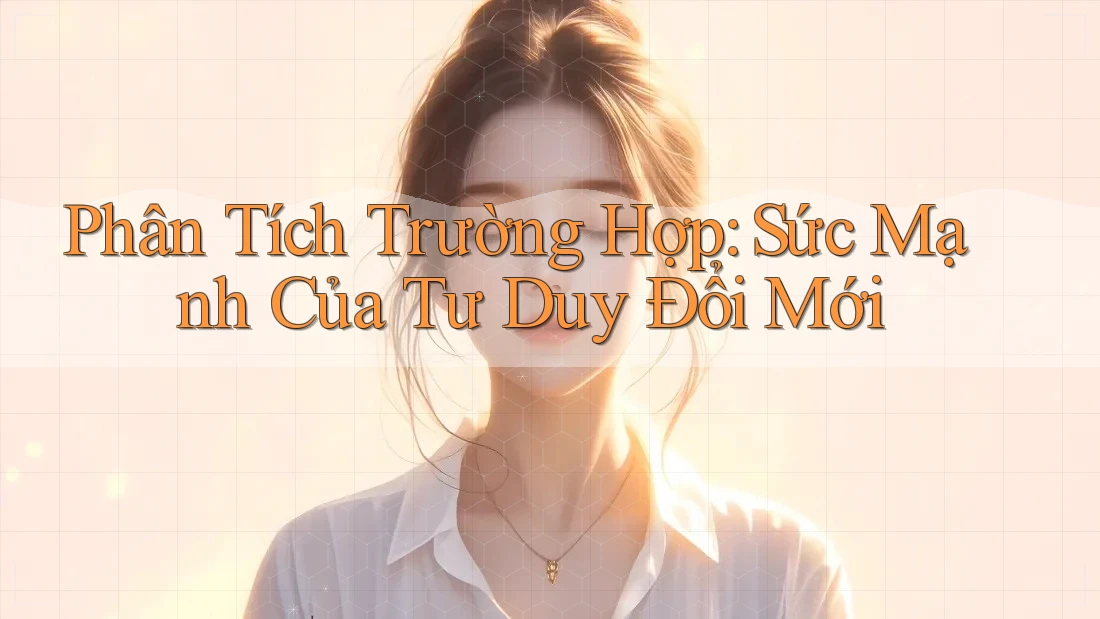 Phân Tích Trường Hợp: Sức Mạnh Của Tư Duy Đổi Mới Phân Tích Trường Hợp: Sức Mạnh Của Tư Duy Đổi Mới