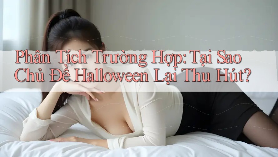 Phân Tích Trường Hợp: Tại Sao Chủ Đề Halloween Lại Thu Hút? Phân Tích Trường Hợp: Tại Sao Chủ Đề Halloween Lại Thu Hút?