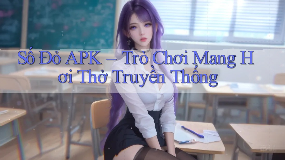 Số Đỏ APK – Trò Chơi Mang Hơi Thở Truyền Thống Số Đỏ APK – Trò Chơi Mang Hơi Thở Truyền Thống