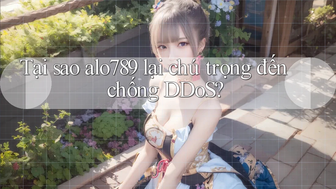 Tại sao alo789 lại chú trọng đến chống DDoS?