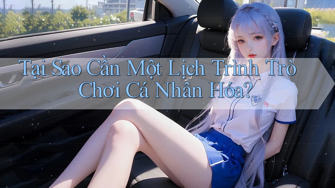 Tại Sao Cần Một Lịch Trình Trò Chơi Cá Nhân Hóa? Tại Sao Cần Một Lịch Trình Trò Chơi Cá Nhân Hóa?