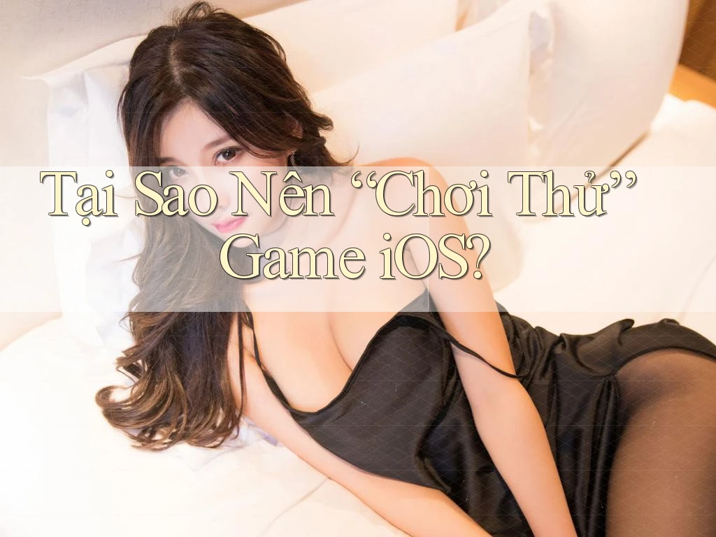 Tại Sao Nên “Chơi Thử” Game iOS?