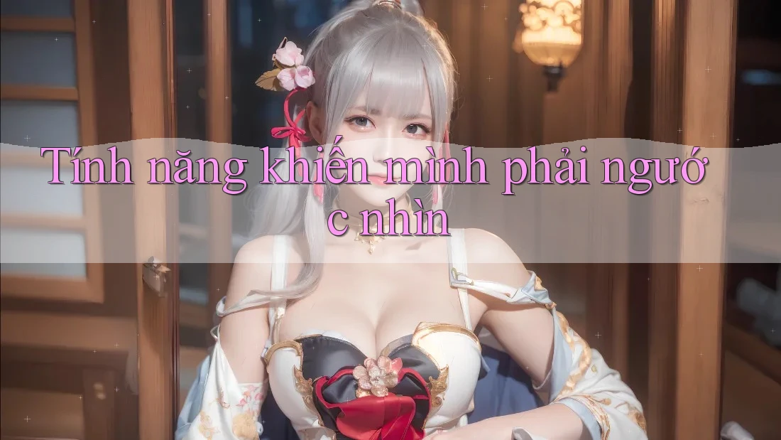 Tính năng khiến mình phải ngước nhìn