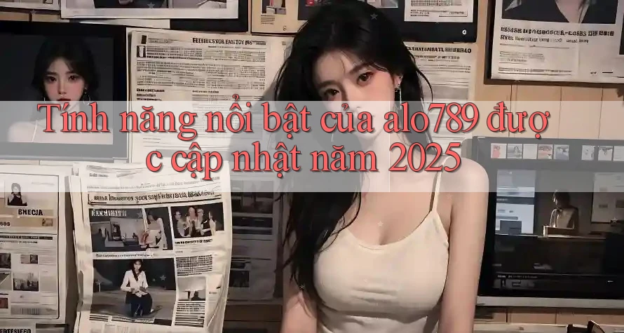 Tính năng nổi bật của alo789 được cập nhật năm 2025