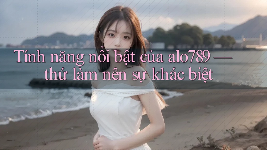 Tính năng nổi bật của alo789 — thứ làm nên sự khác biệt Tính năng nổi bật của alo789 — thứ làm nên sự khác biệt