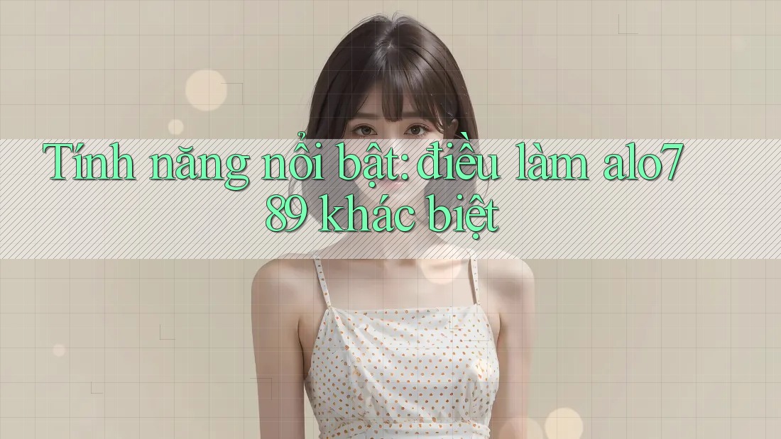 Tính năng nổi bật: điều làm alo789 khác biệt