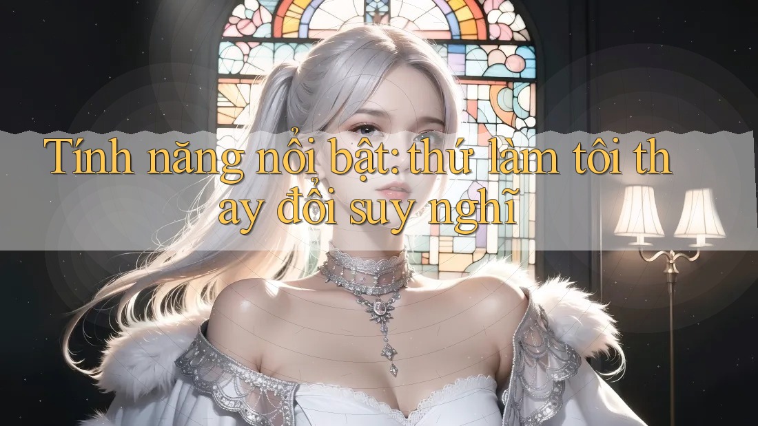 Tính năng nổi bật: thứ làm tôi thay đổi suy nghĩ