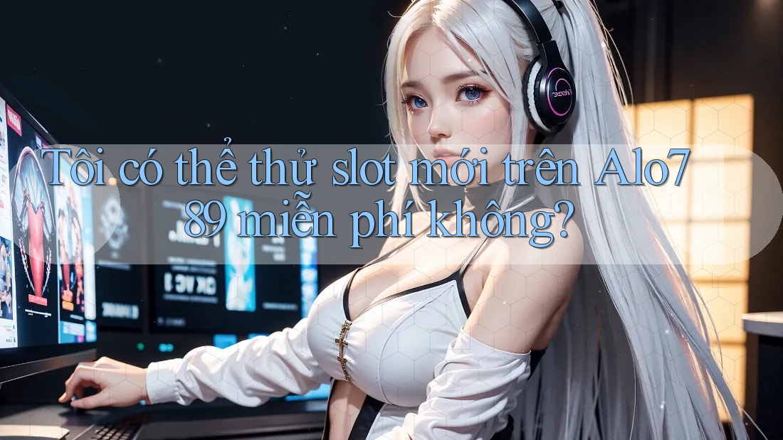 Tôi có thể thử slot mới trên Alo789 miễn phí không? Tôi có thể thử slot mới trên Alo789 miễn phí không?