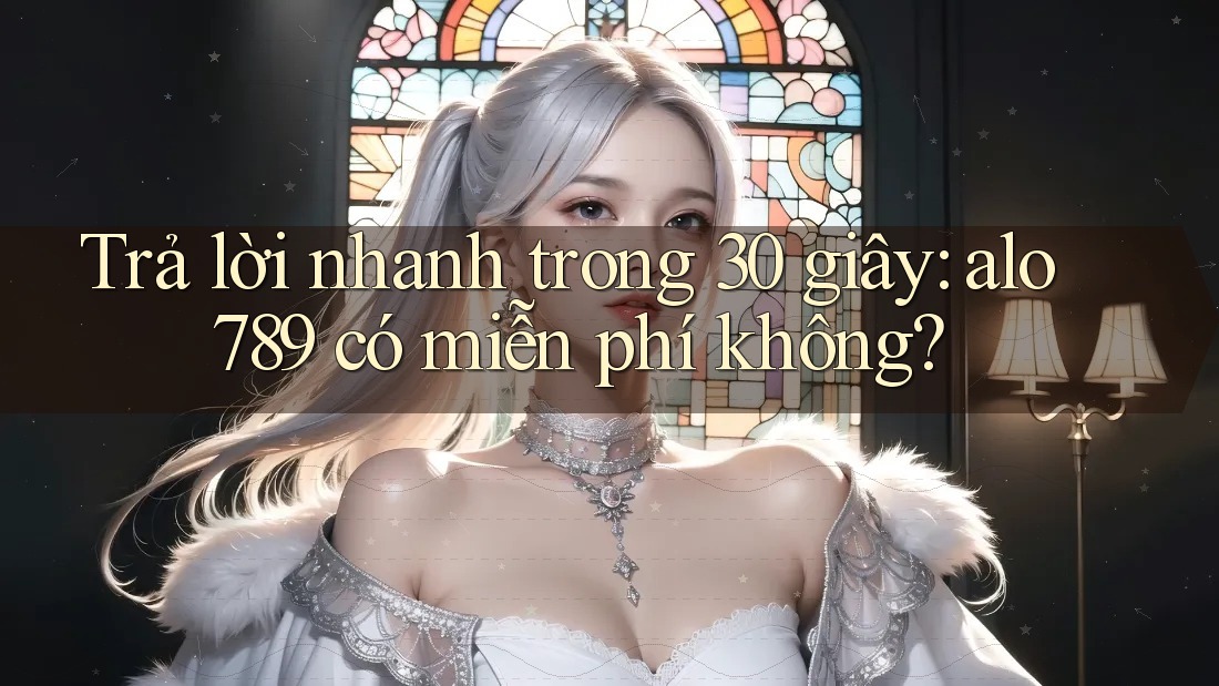 Trả lời nhanh trong 30 giây: alo789 có miễn phí không? Trả lời nhanh trong 30 giây: alo789 có miễn phí không?