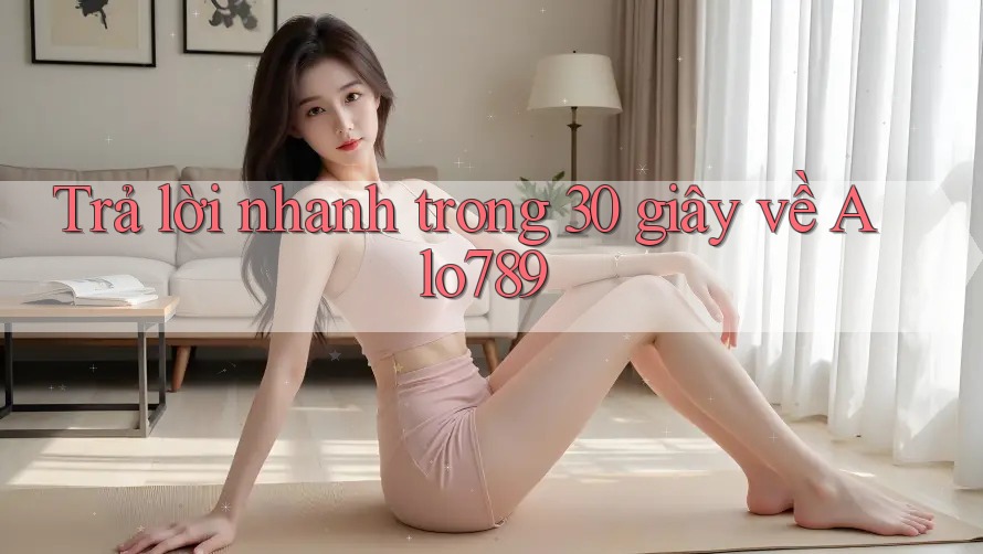 Trả lời nhanh trong 30 giây về Alo789