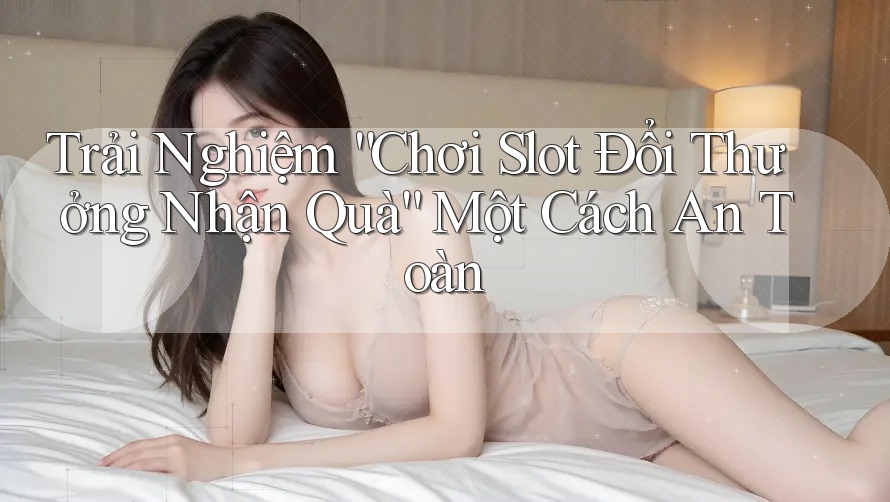 Trải Nghiệm “Chơi Slot Đổi Thưởng Nhận Quà” Một Cách An Toàn Trải Nghiệm “Chơi Slot Đổi Thưởng Nhận Quà” Một Cách An Toàn