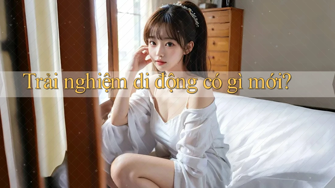 Trải nghiệm di động có gì mới?