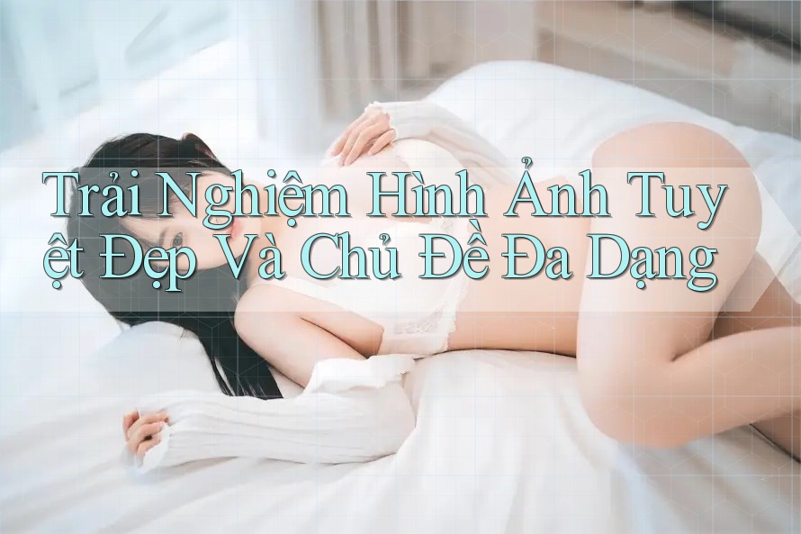 Trải Nghiệm Hình Ảnh Tuyệt Đẹp Và Chủ Đề Đa Dạng