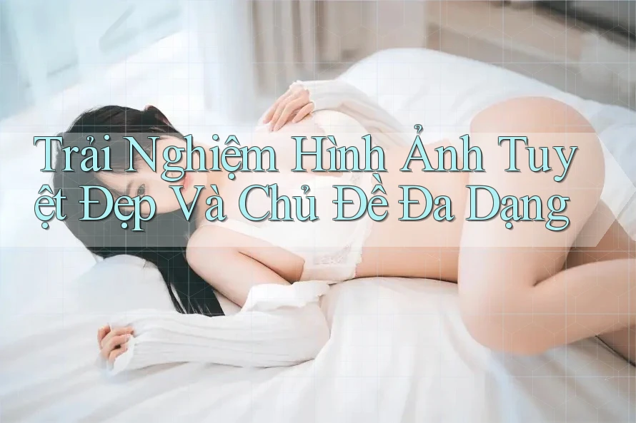 Trải Nghiệm Hình Ảnh Tuyệt Đẹp Và Chủ Đề Đa Dạng