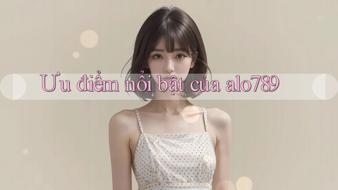 Ưu điểm nổi bật của Alo789