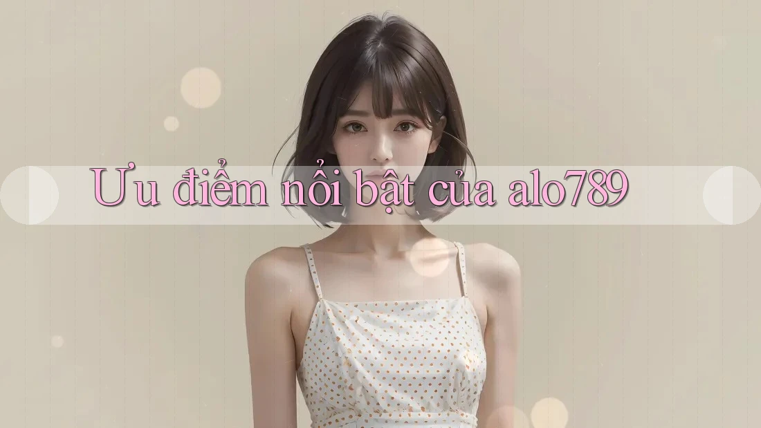 Ưu điểm nổi bật của alo789