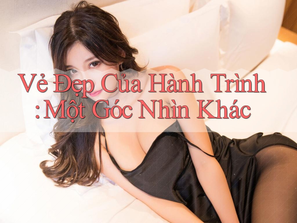 Vẻ Đẹp Của Hành Trình: Một Góc Nhìn Khác Vẻ Đẹp Của Hành Trình: Một Góc Nhìn Khác