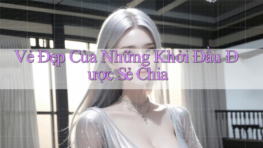 Vẻ Đẹp Của Những Khởi Đầu Được Sẻ Chia