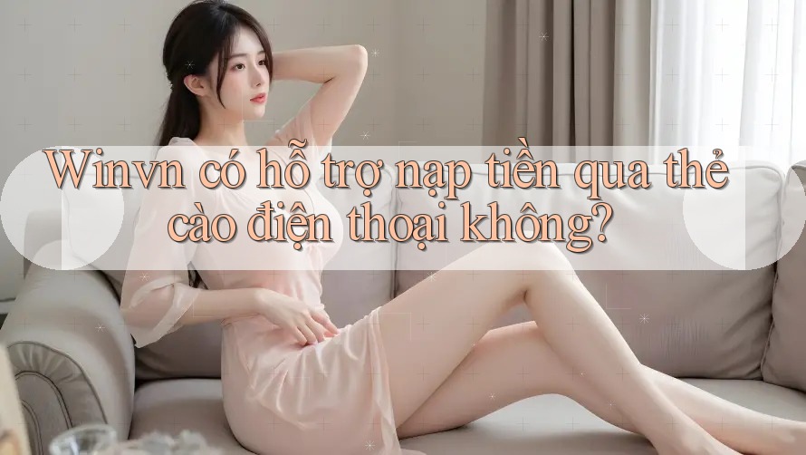 Winvn có hỗ trợ nạp tiền qua thẻ cào điện thoại không? Winvn có hỗ trợ nạp tiền qua thẻ cào điện thoại không?
