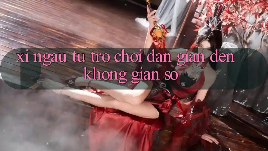 “Xí Ngầu” – Từ Trò Chơi Dân Gian Đến Không Gian Số