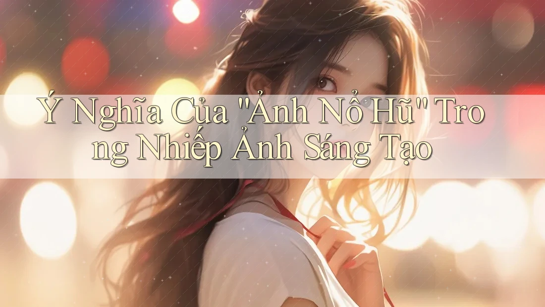 Ý Nghĩa Của “Ảnh Nổ Hũ” Trong Nhiếp Ảnh Sáng Tạo