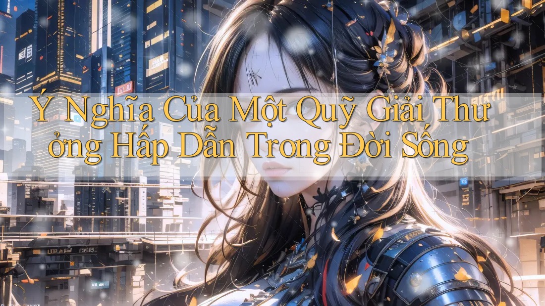 Ý Nghĩa Của Một Quỹ Giải Thưởng Hấp Dẫn Trong Đời Sống